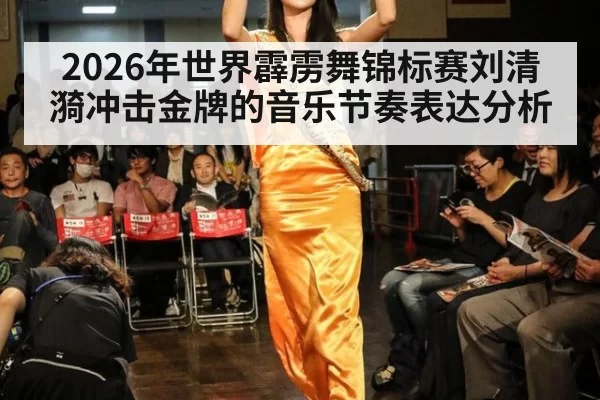 2026年世界霹雳舞锦标赛刘清漪冲击金牌的音乐节奏表达分析