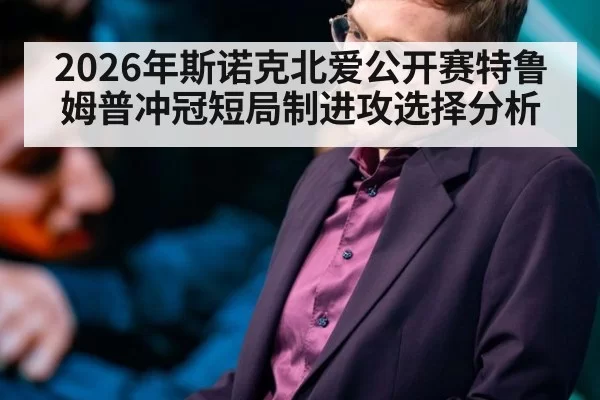 2026年斯诺克北爱公开赛特鲁姆普冲冠短局制进攻选择分析