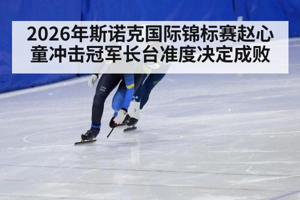 2026年斯诺克国际锦标赛赵心童冲击冠军长台准度决定成败